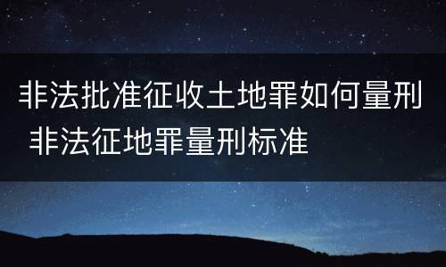 非法批准征收土地罪如何量刑 非法征地罪量刑标准