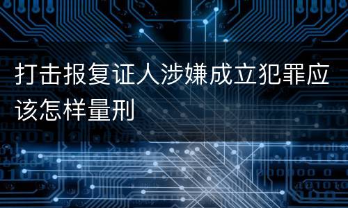 打击报复证人涉嫌成立犯罪应该怎样量刑