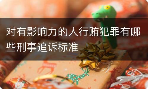 对有影响力的人行贿犯罪有哪些刑事追诉标准