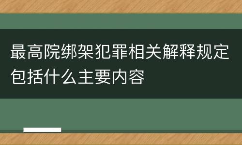 最高院绑架犯罪相关解释规定包括什么主要内容