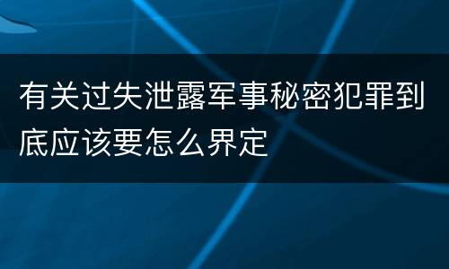 有关过失泄露军事秘密犯罪到底应该要怎么界定