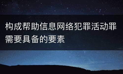 构成帮助信息网络犯罪活动罪需要具备的要素
