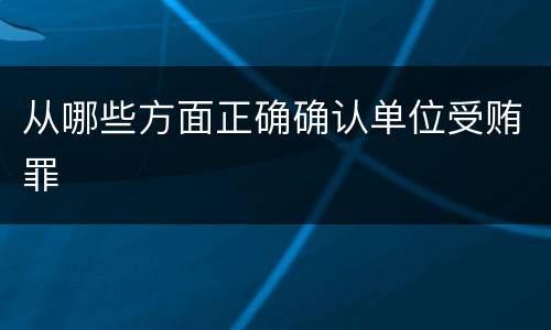 从哪些方面正确确认单位受贿罪