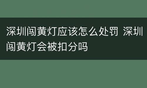 深圳闯黄灯应该怎么处罚 深圳闯黄灯会被扣分吗