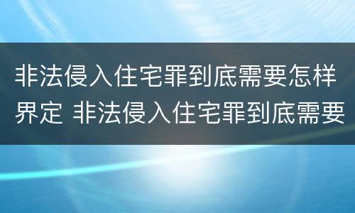 非法侵入住宅罪到底需要怎样界定 非法侵入住宅罪到底需要怎样界定罪名