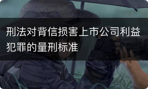 刑法对背信损害上市公司利益犯罪的量刑标准