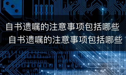 自书遗嘱的注意事项包括哪些 自书遗嘱的注意事项包括哪些方面