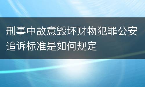 刑事中故意毁坏财物犯罪公安追诉标准是如何规定