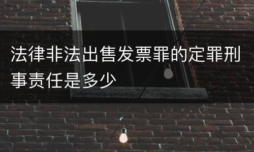 法律非法出售发票罪的定罪刑事责任是多少