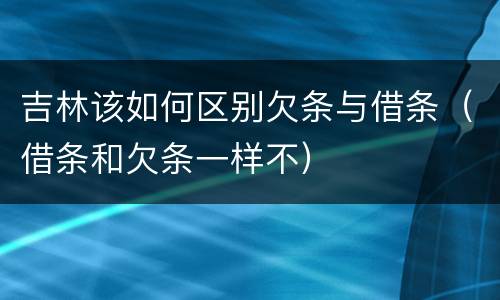 吉林该如何区别欠条与借条（借条和欠条一样不）