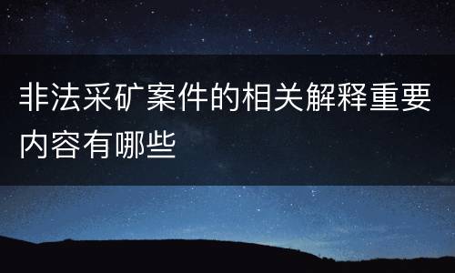 非法采矿案件的相关解释重要内容有哪些