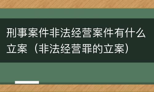 刑事案件非法经营案件有什么立案（非法经营罪的立案）