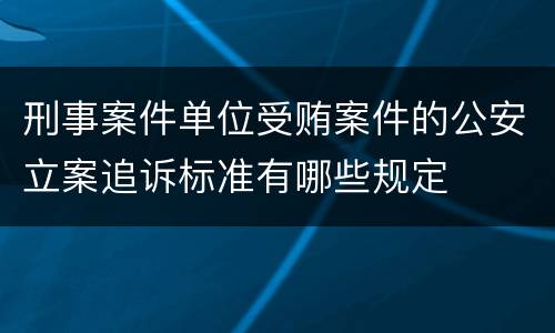 刑事案件单位受贿案件的公安立案追诉标准有哪些规定