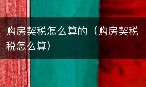 购房契税怎么算的（购房契税税怎么算）