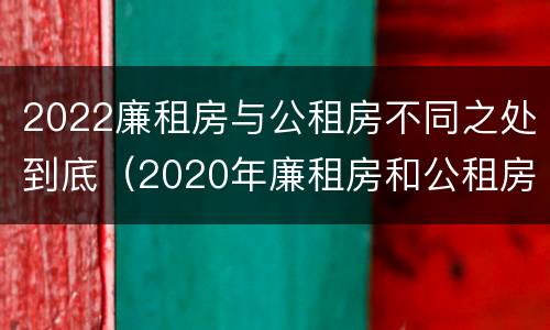 2022廉租房与公租房不同之处到底（2020年廉租房和公租房的区别）