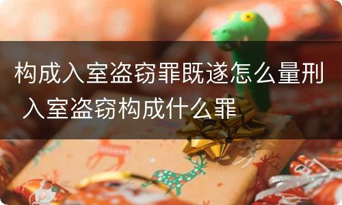 构成入室盗窃罪既遂怎么量刑 入室盗窃构成什么罪