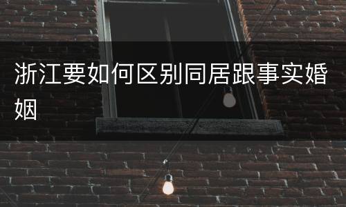 浙江要如何区别同居跟事实婚姻
