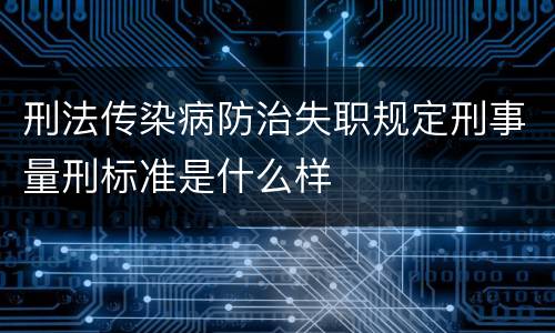 刑法传染病防治失职规定刑事量刑标准是什么样