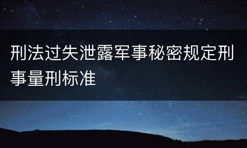 刑法过失泄露军事秘密规定刑事量刑标准