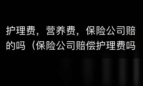 护理费，营养费，保险公司赔的吗（保险公司赔偿护理费吗）