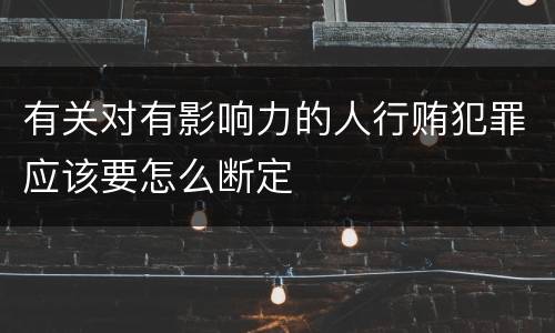 有关对有影响力的人行贿犯罪应该要怎么断定