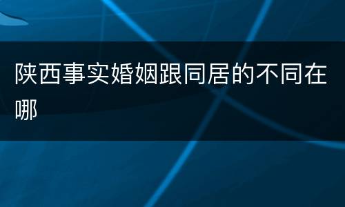 陕西事实婚姻跟同居的不同在哪