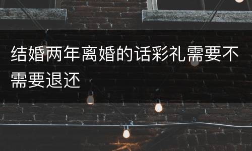 结婚两年离婚的话彩礼需要不需要退还