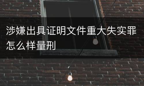 涉嫌出具证明文件重大失实罪怎么样量刑