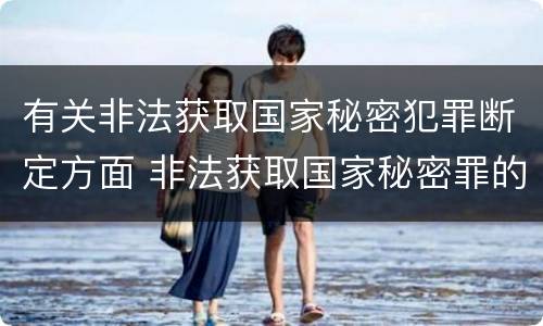 有关非法获取国家秘密犯罪断定方面 非法获取国家秘密罪的犯罪构成