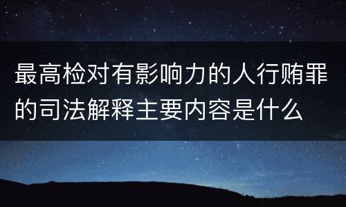 最高检对有影响力的人行贿罪的司法解释主要内容是什么