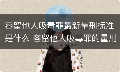容留他人吸毒罪最新量刑标准是什么 容留他人吸毒罪的量刑标准