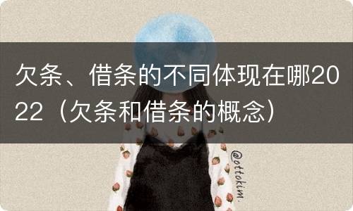 欠条、借条的不同体现在哪2022（欠条和借条的概念）