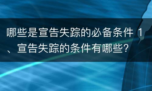 哪些是宣告失踪的必备条件 1、宣告失踪的条件有哪些?