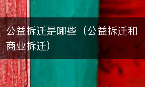 公益拆迁是哪些（公益拆迁和商业拆迁）