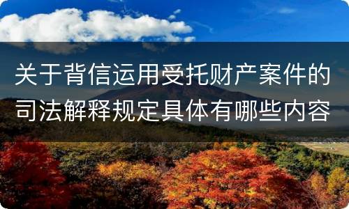 关于背信运用受托财产案件的司法解释规定具体有哪些内容