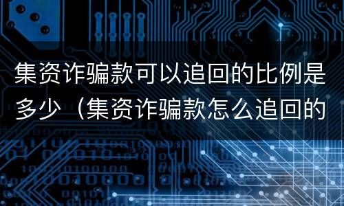集资诈骗款可以追回的比例是多少（集资诈骗款怎么追回的法律规定）