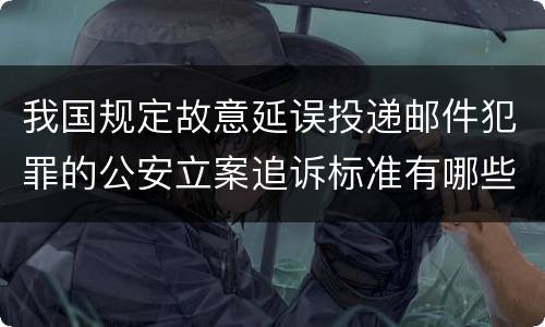 我国规定故意延误投递邮件犯罪的公安立案追诉标准有哪些