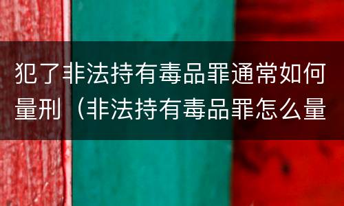 犯了非法持有毒品罪通常如何量刑（非法持有毒品罪怎么量刑）