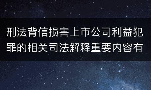 刑法背信损害上市公司利益犯罪的相关司法解释重要内容有哪些