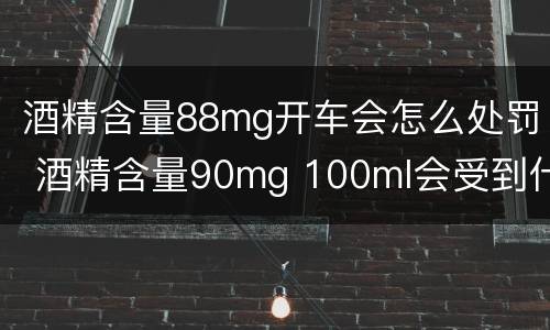 酒精含量88mg开车会怎么处罚 酒精含量90mg 100ml会受到什么处罚