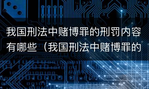 我国刑法中赌博罪的刑罚内容有哪些（我国刑法中赌博罪的刑罚内容有哪些呢）