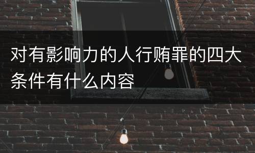 对有影响力的人行贿罪的四大条件有什么内容