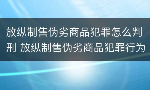 放纵制售伪劣商品犯罪怎么判刑 放纵制售伪劣商品犯罪行为罪