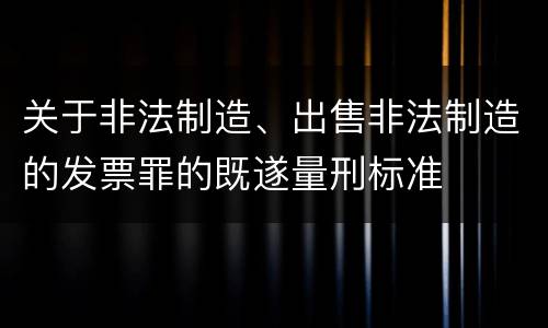 关于非法制造、出售非法制造的发票罪的既遂量刑标准