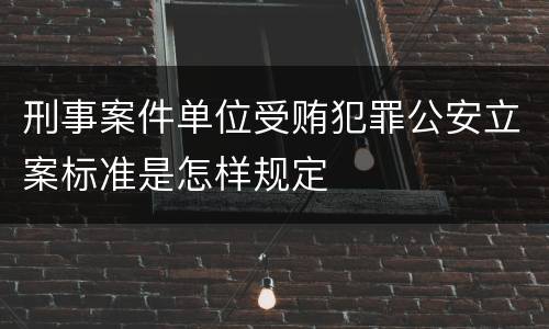 刑事案件单位受贿犯罪公安立案标准是怎样规定