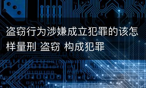 盗窃行为涉嫌成立犯罪的该怎样量刑 盗窃 构成犯罪