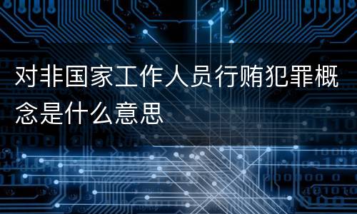 对非国家工作人员行贿犯罪概念是什么意思