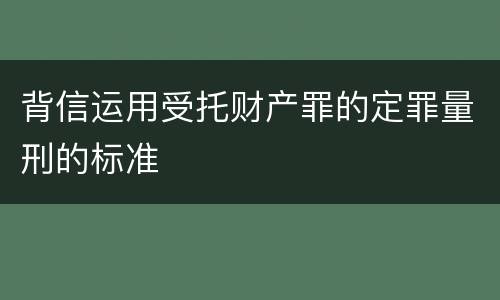 背信运用受托财产罪的定罪量刑的标准