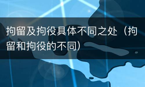 拘留及拘役具体不同之处（拘留和拘役的不同）