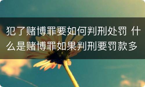 犯了赌博罪要如何判刑处罚 什么是赌博罪如果判刑要罚款多少?